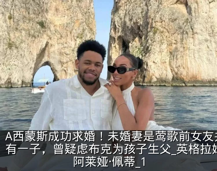 A西蒙斯成功求婚!未婚妻是莺歌前女友并育有一子,曾疑虑布克为孩子生父_英格拉姆_阿莱娅·佩蒂_1
